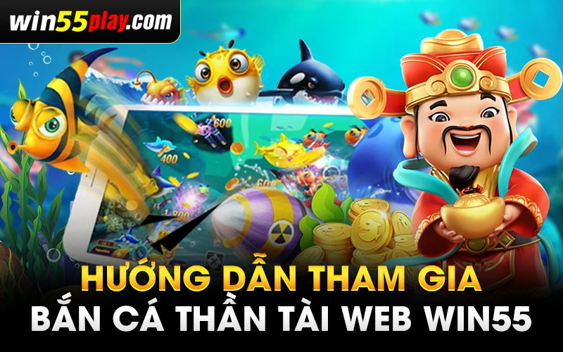 Hướng dẫn tham gia Bắn cá thần tài web WIN55