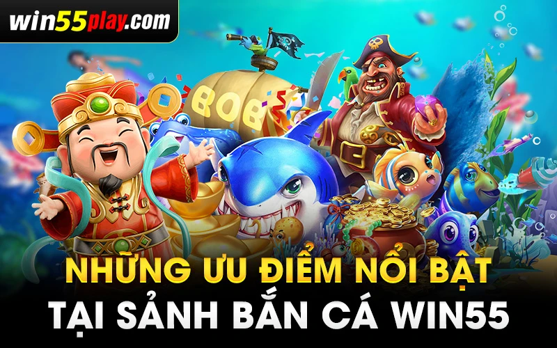 Những ưu điểm nổi bật tại sảnh Bắn cá WIN55