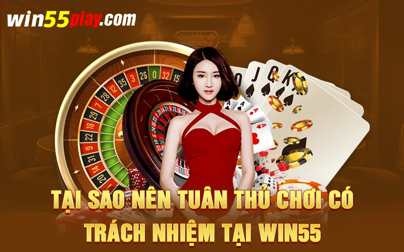 Tại sao nên tuân thủ chơi có trách nhiệm tại WIN55