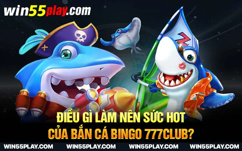 Điều gì làm nên sức hot của bắn cá Bingo 777club?