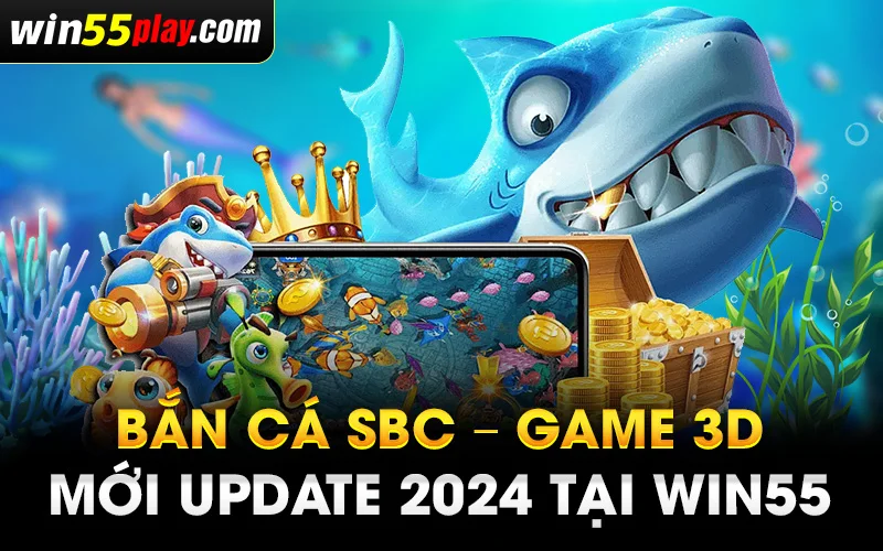 Bắn cá sbc – Game 3D mới update 2024 tại WIN55