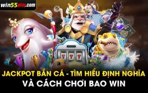 Jackpot bắn cá – Tìm hiểu định nghĩa và cách chơi bao WIN