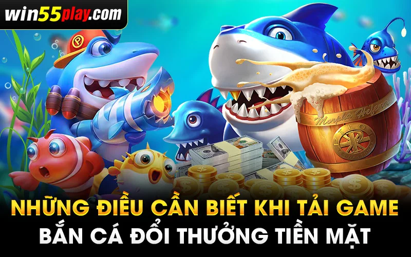 Những điều cần biết khi tải game bắn cá đổi thưởng tiền mặt