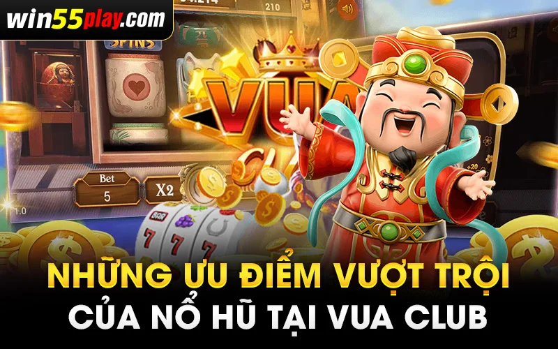 Những ưu điểm vượt trội của nổ hũ tại Vua Club