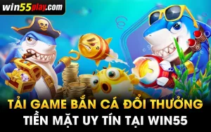 Tải game bắn cá đổi thưởng tiền mặt uy tín tại WIN55